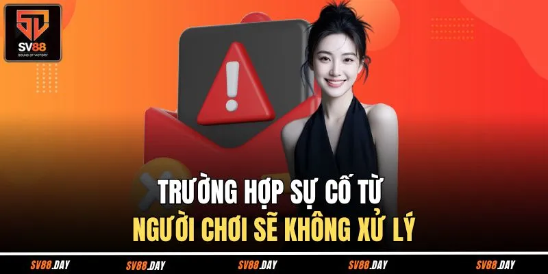 Trường hợp sự cố từ người chơi sẽ không xử lý